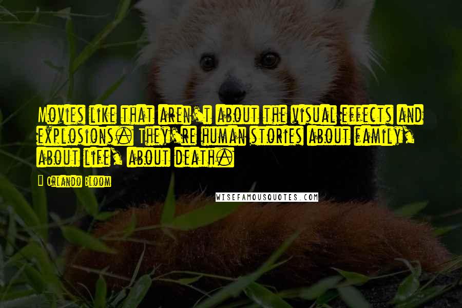 Orlando Bloom Quotes: Movies like that aren't about the visual effects and explosions. They're human stories about family, about life, about death.