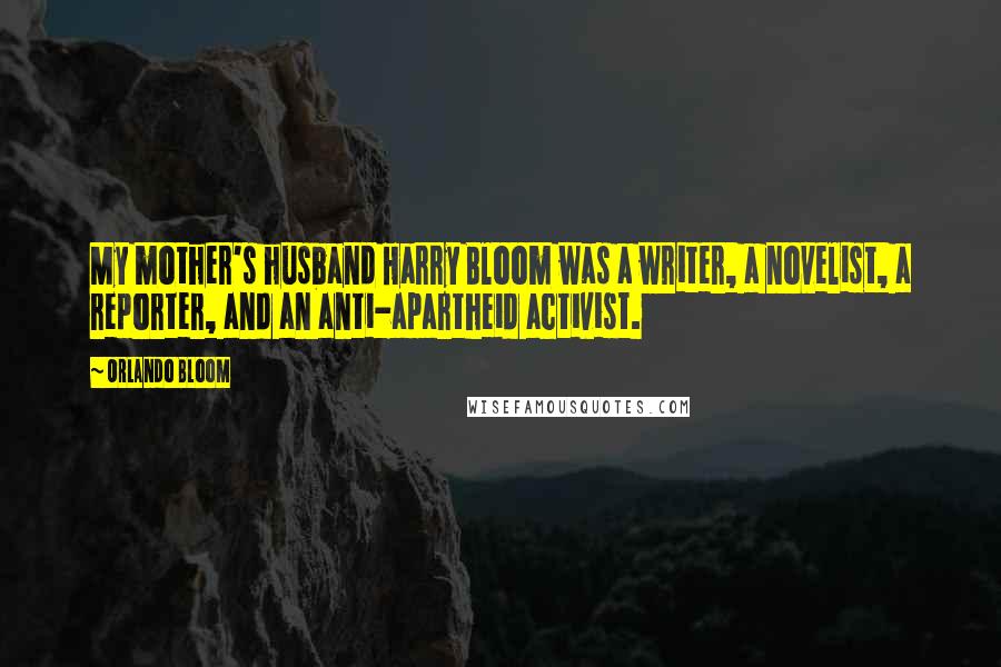 Orlando Bloom Quotes: My mother's husband Harry Bloom was a writer, a novelist, a reporter, and an anti-apartheid activist.