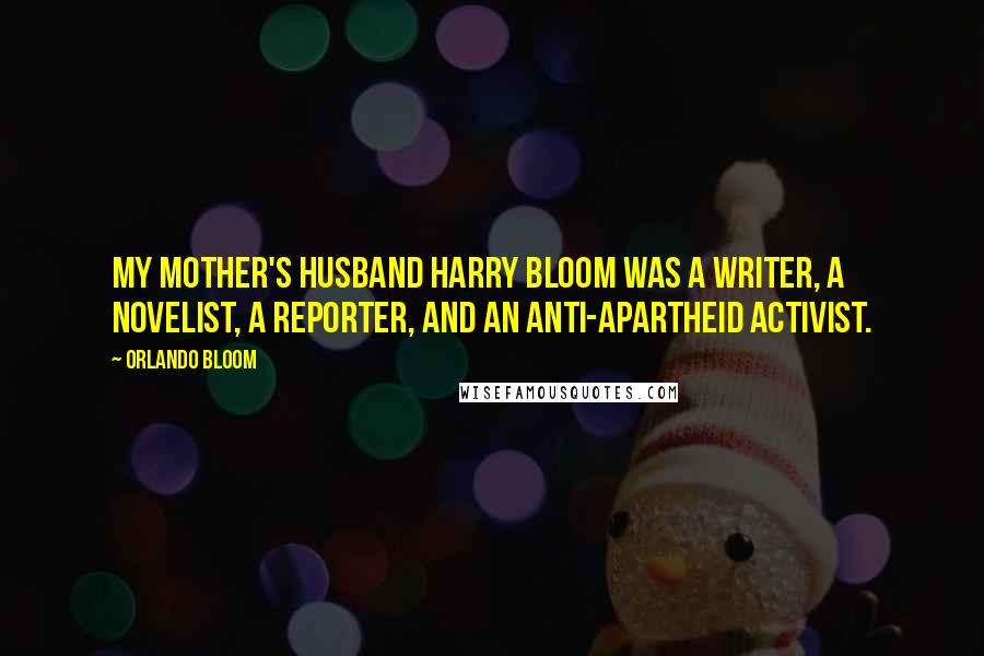 Orlando Bloom Quotes: My mother's husband Harry Bloom was a writer, a novelist, a reporter, and an anti-apartheid activist.