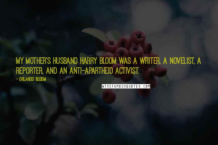 Orlando Bloom Quotes: My mother's husband Harry Bloom was a writer, a novelist, a reporter, and an anti-apartheid activist.