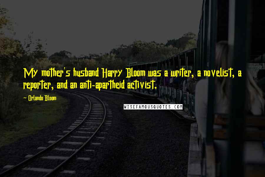 Orlando Bloom Quotes: My mother's husband Harry Bloom was a writer, a novelist, a reporter, and an anti-apartheid activist.
