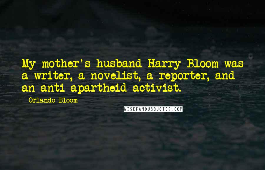 Orlando Bloom Quotes: My mother's husband Harry Bloom was a writer, a novelist, a reporter, and an anti-apartheid activist.