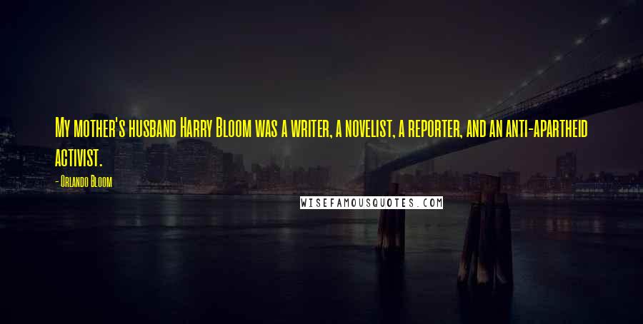 Orlando Bloom Quotes: My mother's husband Harry Bloom was a writer, a novelist, a reporter, and an anti-apartheid activist.