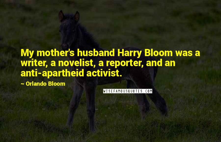 Orlando Bloom Quotes: My mother's husband Harry Bloom was a writer, a novelist, a reporter, and an anti-apartheid activist.