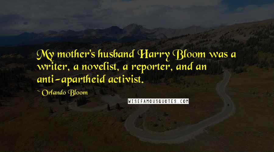 Orlando Bloom Quotes: My mother's husband Harry Bloom was a writer, a novelist, a reporter, and an anti-apartheid activist.