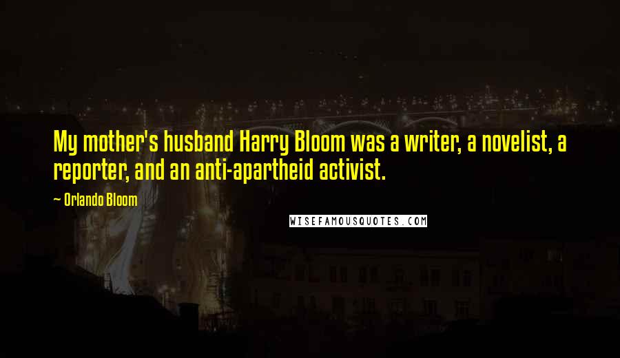 Orlando Bloom Quotes: My mother's husband Harry Bloom was a writer, a novelist, a reporter, and an anti-apartheid activist.