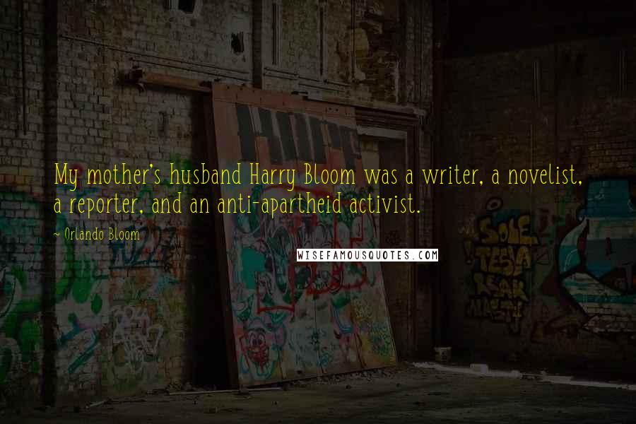 Orlando Bloom Quotes: My mother's husband Harry Bloom was a writer, a novelist, a reporter, and an anti-apartheid activist.