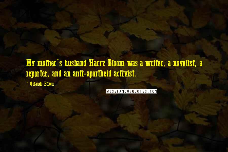 Orlando Bloom Quotes: My mother's husband Harry Bloom was a writer, a novelist, a reporter, and an anti-apartheid activist.