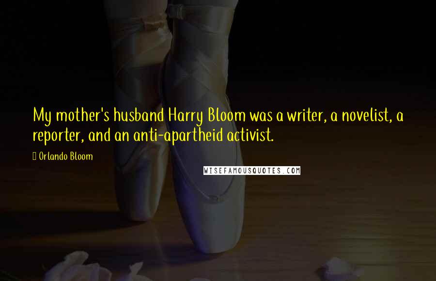 Orlando Bloom Quotes: My mother's husband Harry Bloom was a writer, a novelist, a reporter, and an anti-apartheid activist.