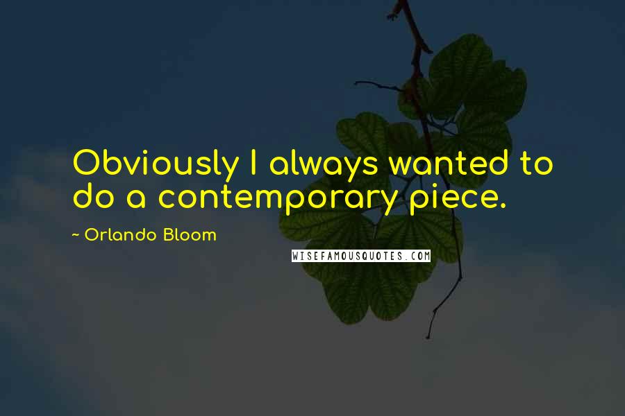 Orlando Bloom Quotes: Obviously I always wanted to do a contemporary piece.