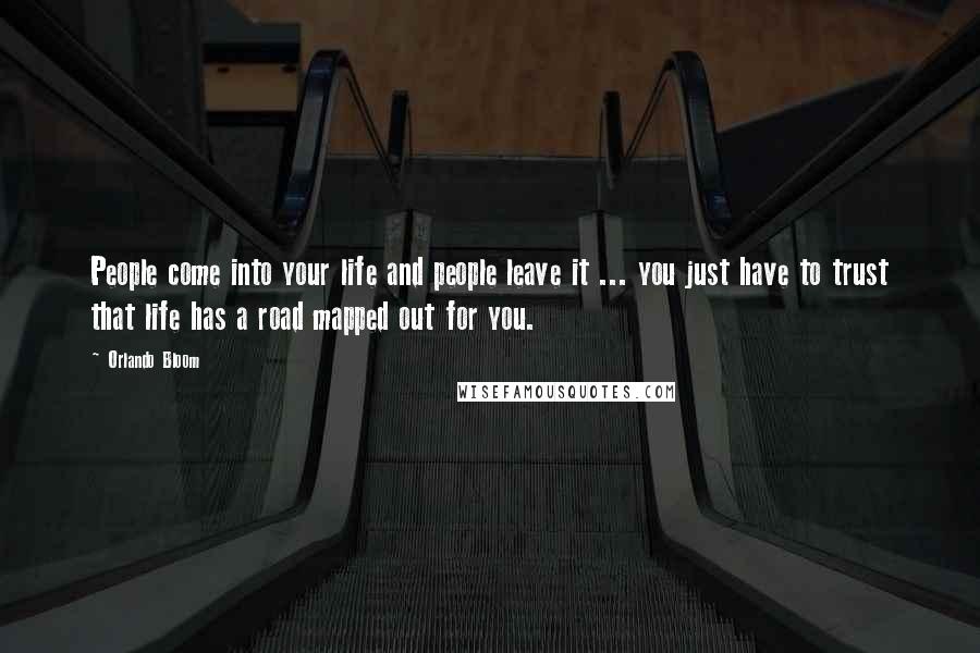 Orlando Bloom Quotes: People come into your life and people leave it ... you just have to trust that life has a road mapped out for you.