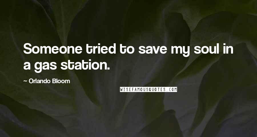 Orlando Bloom Quotes: Someone tried to save my soul in a gas station.