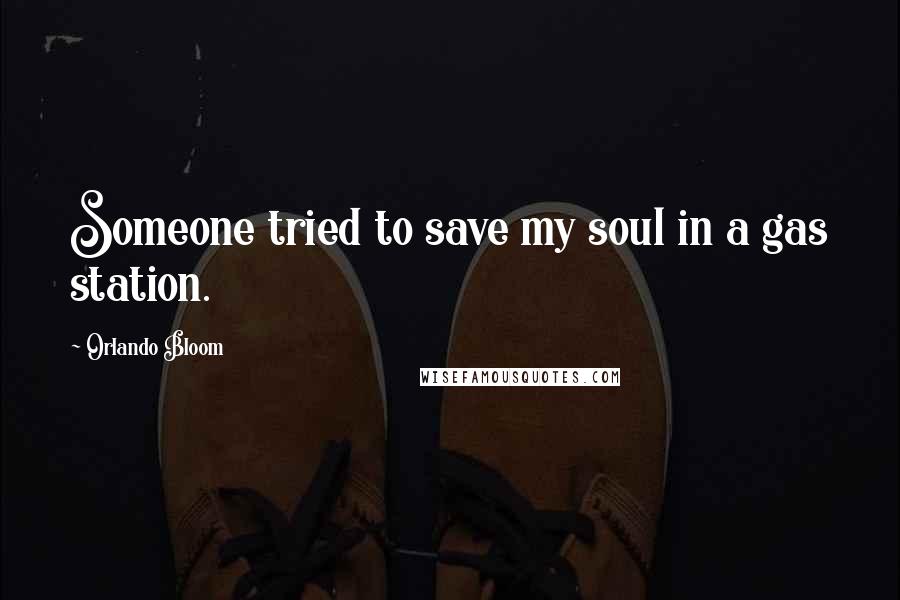 Orlando Bloom Quotes: Someone tried to save my soul in a gas station.