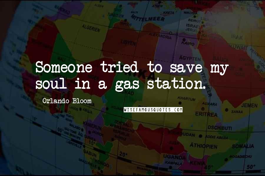 Orlando Bloom Quotes: Someone tried to save my soul in a gas station.