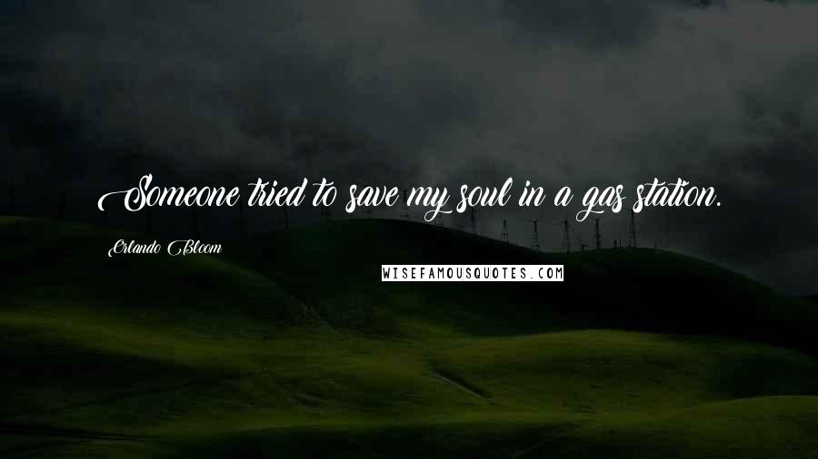 Orlando Bloom Quotes: Someone tried to save my soul in a gas station.