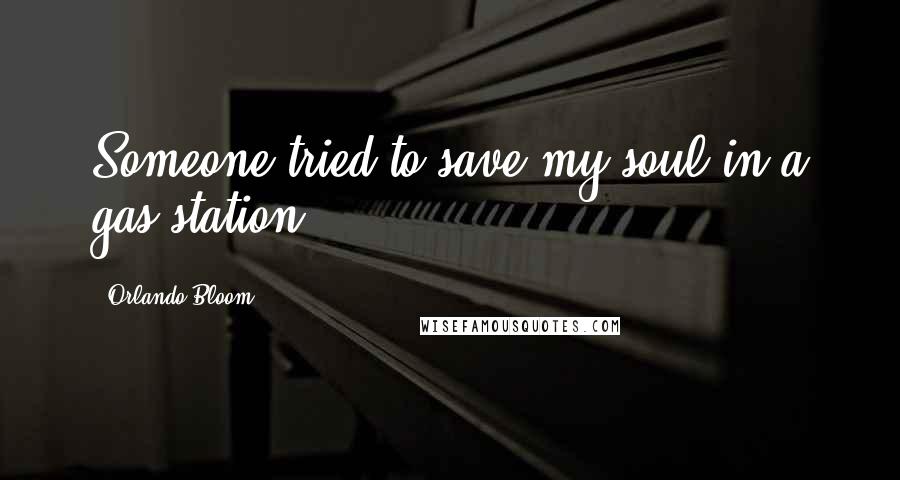 Orlando Bloom Quotes: Someone tried to save my soul in a gas station.