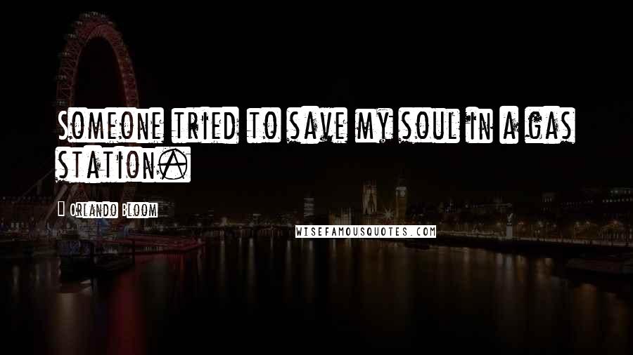 Orlando Bloom Quotes: Someone tried to save my soul in a gas station.