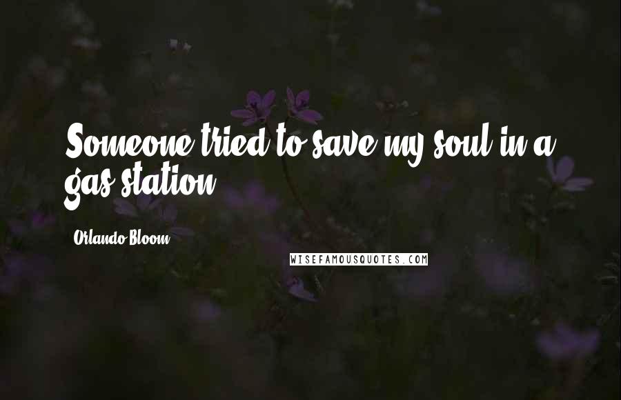 Orlando Bloom Quotes: Someone tried to save my soul in a gas station.