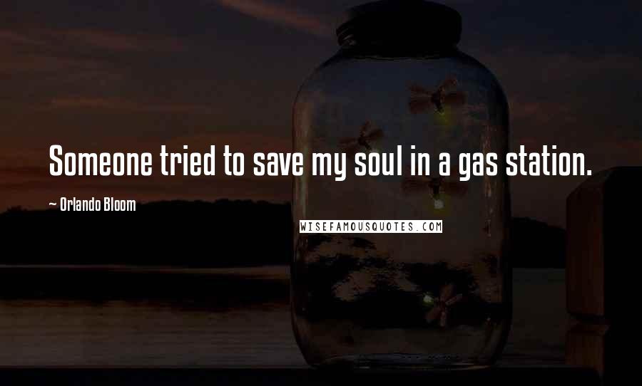 Orlando Bloom Quotes: Someone tried to save my soul in a gas station.