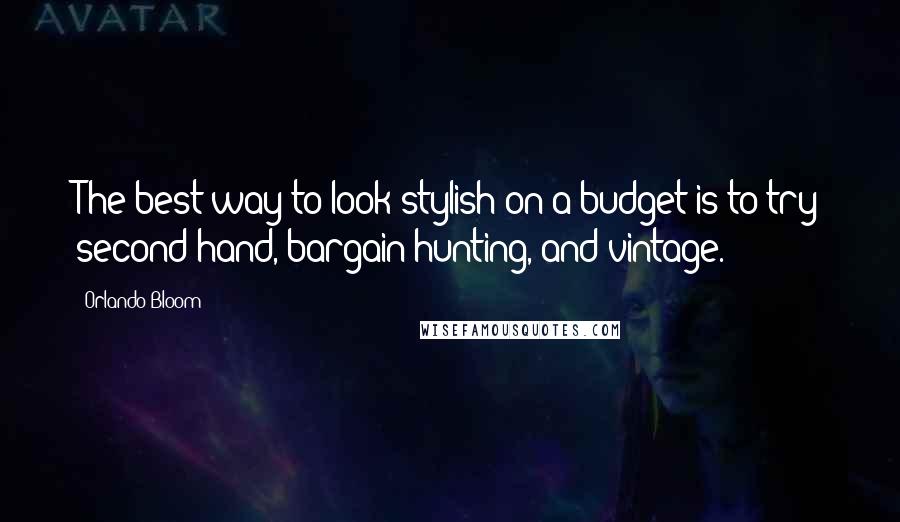 Orlando Bloom Quotes: The best way to look stylish on a budget is to try second-hand, bargain hunting, and vintage.