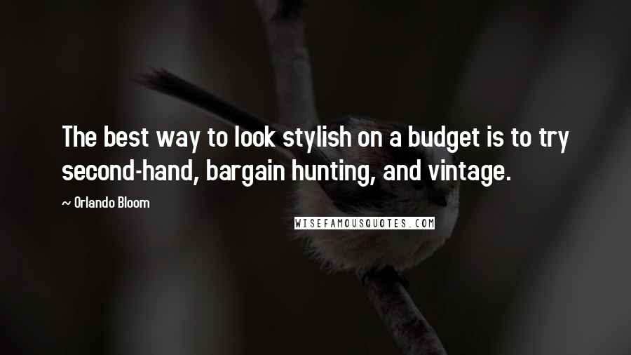 Orlando Bloom Quotes: The best way to look stylish on a budget is to try second-hand, bargain hunting, and vintage.