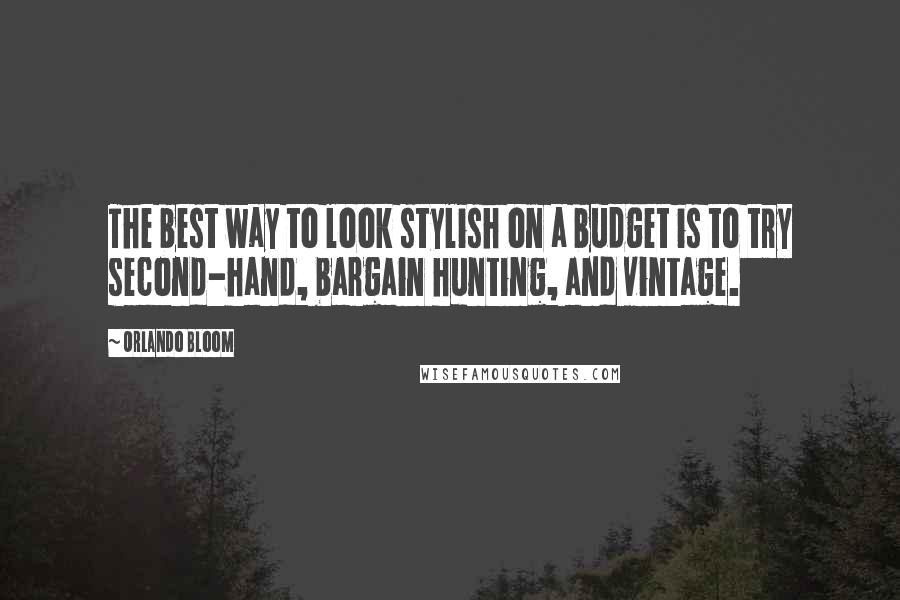 Orlando Bloom Quotes: The best way to look stylish on a budget is to try second-hand, bargain hunting, and vintage.