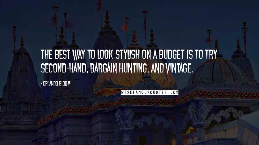 Orlando Bloom Quotes: The best way to look stylish on a budget is to try second-hand, bargain hunting, and vintage.