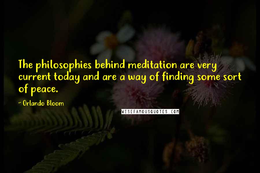 Orlando Bloom Quotes: The philosophies behind meditation are very current today and are a way of finding some sort of peace.