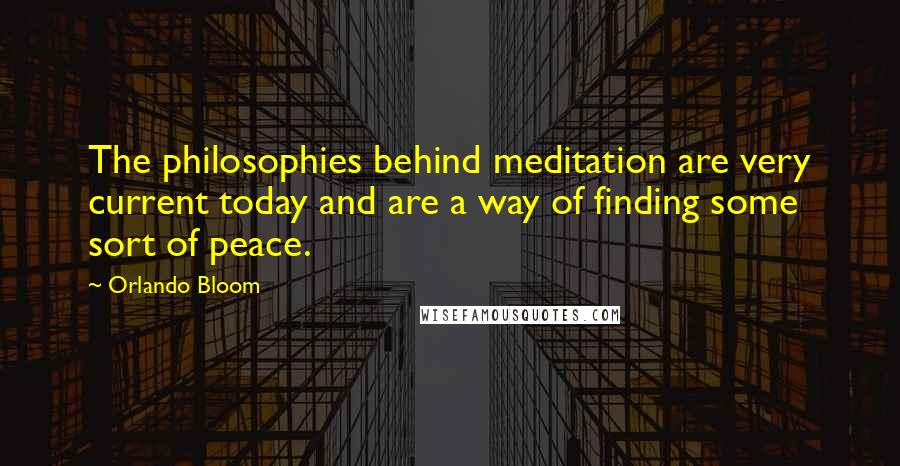 Orlando Bloom Quotes: The philosophies behind meditation are very current today and are a way of finding some sort of peace.