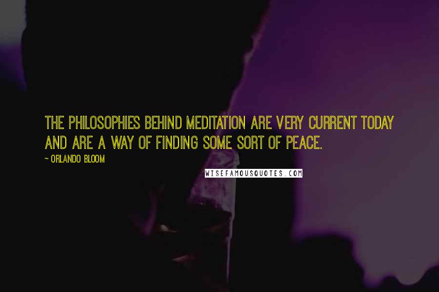 Orlando Bloom Quotes: The philosophies behind meditation are very current today and are a way of finding some sort of peace.