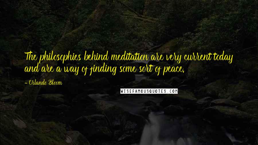 Orlando Bloom Quotes: The philosophies behind meditation are very current today and are a way of finding some sort of peace.