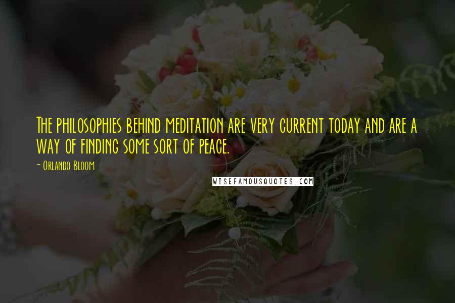 Orlando Bloom Quotes: The philosophies behind meditation are very current today and are a way of finding some sort of peace.