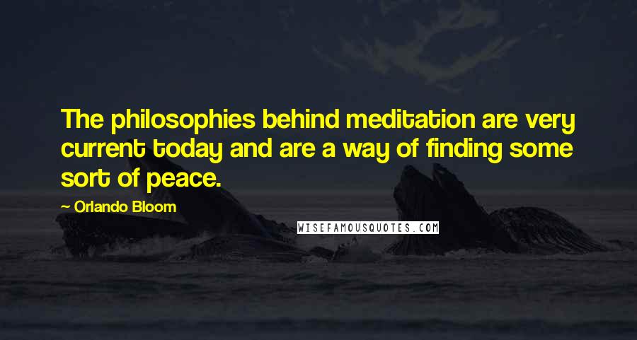 Orlando Bloom Quotes: The philosophies behind meditation are very current today and are a way of finding some sort of peace.