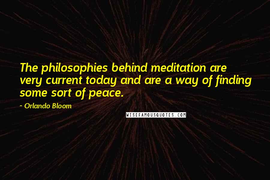 Orlando Bloom Quotes: The philosophies behind meditation are very current today and are a way of finding some sort of peace.