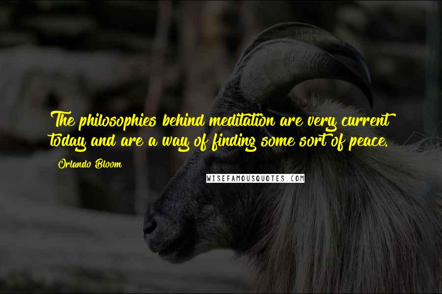 Orlando Bloom Quotes: The philosophies behind meditation are very current today and are a way of finding some sort of peace.