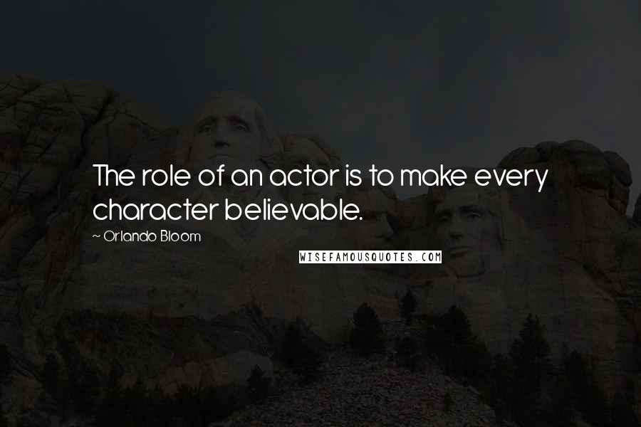 Orlando Bloom Quotes: The role of an actor is to make every character believable.