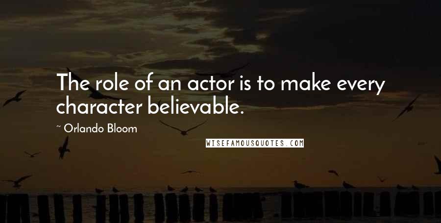 Orlando Bloom Quotes: The role of an actor is to make every character believable.