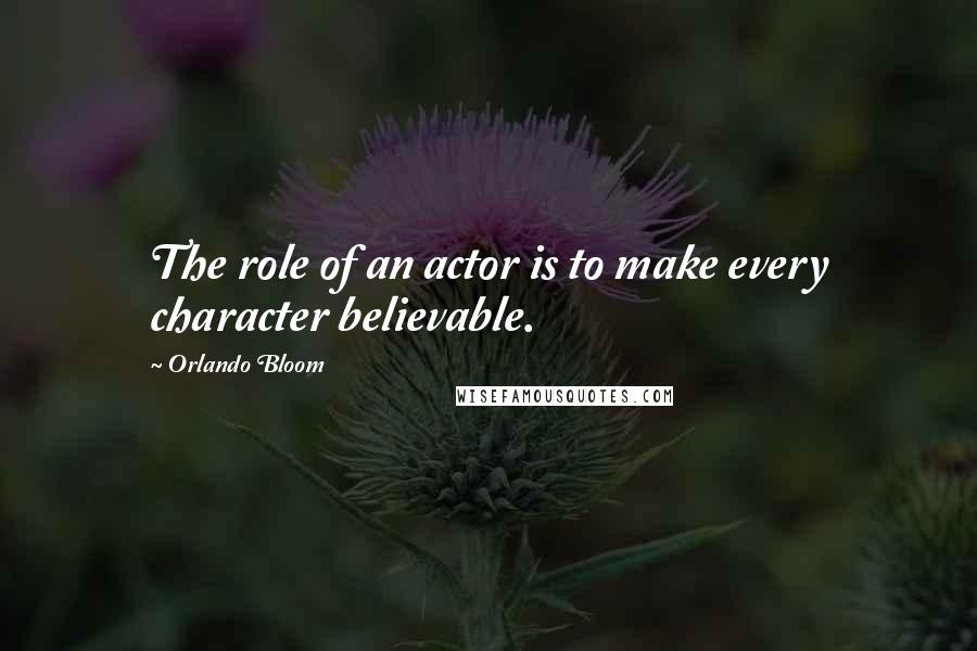 Orlando Bloom Quotes: The role of an actor is to make every character believable.