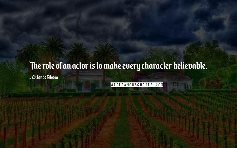 Orlando Bloom Quotes: The role of an actor is to make every character believable.