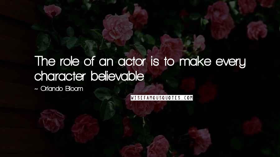 Orlando Bloom Quotes: The role of an actor is to make every character believable.