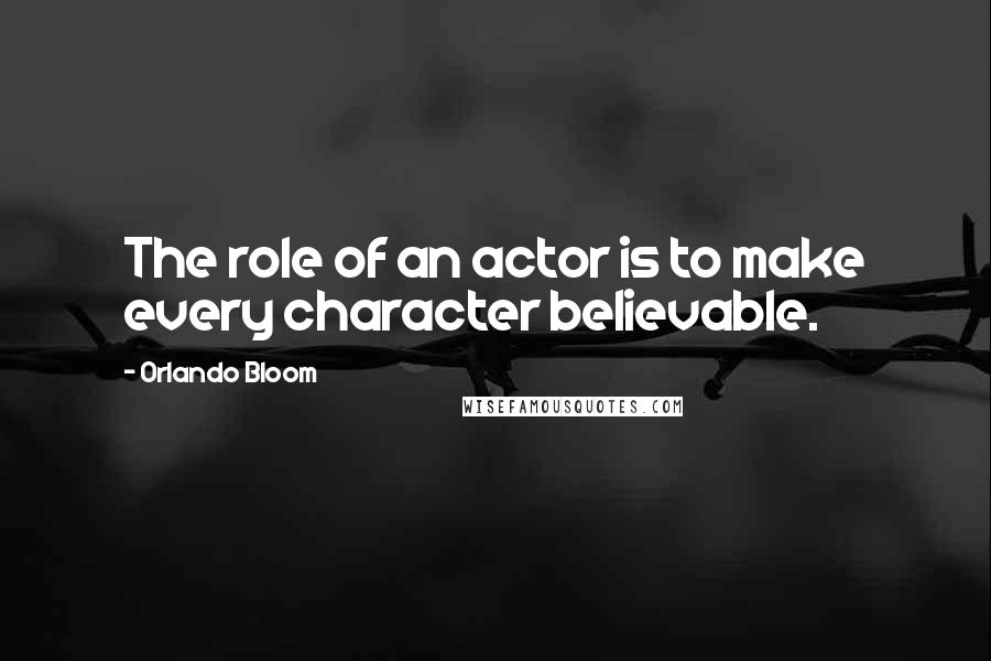 Orlando Bloom Quotes: The role of an actor is to make every character believable.