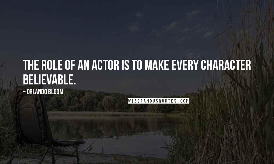 Orlando Bloom Quotes: The role of an actor is to make every character believable.