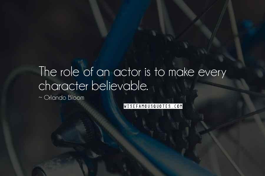 Orlando Bloom Quotes: The role of an actor is to make every character believable.