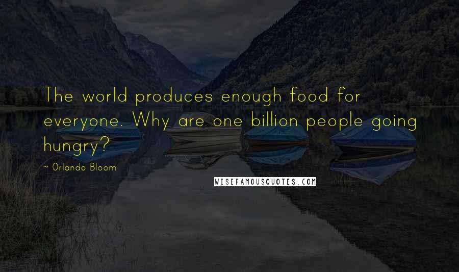 Orlando Bloom Quotes: The world produces enough food for everyone. Why are one billion people going hungry?