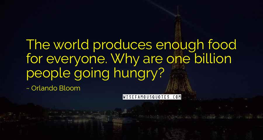 Orlando Bloom Quotes: The world produces enough food for everyone. Why are one billion people going hungry?