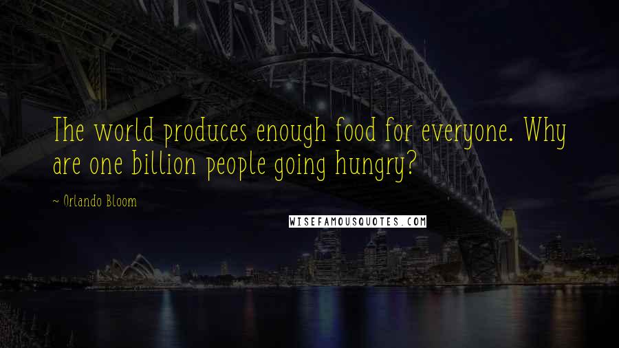 Orlando Bloom Quotes: The world produces enough food for everyone. Why are one billion people going hungry?