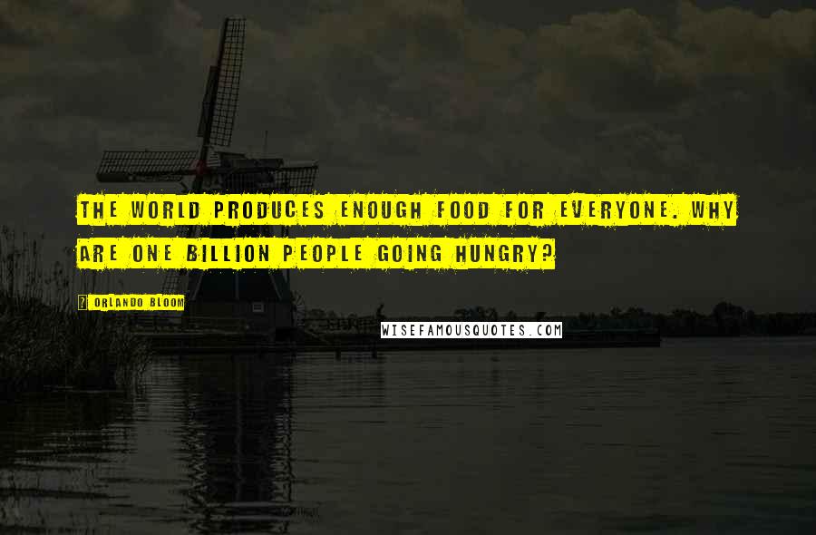 Orlando Bloom Quotes: The world produces enough food for everyone. Why are one billion people going hungry?