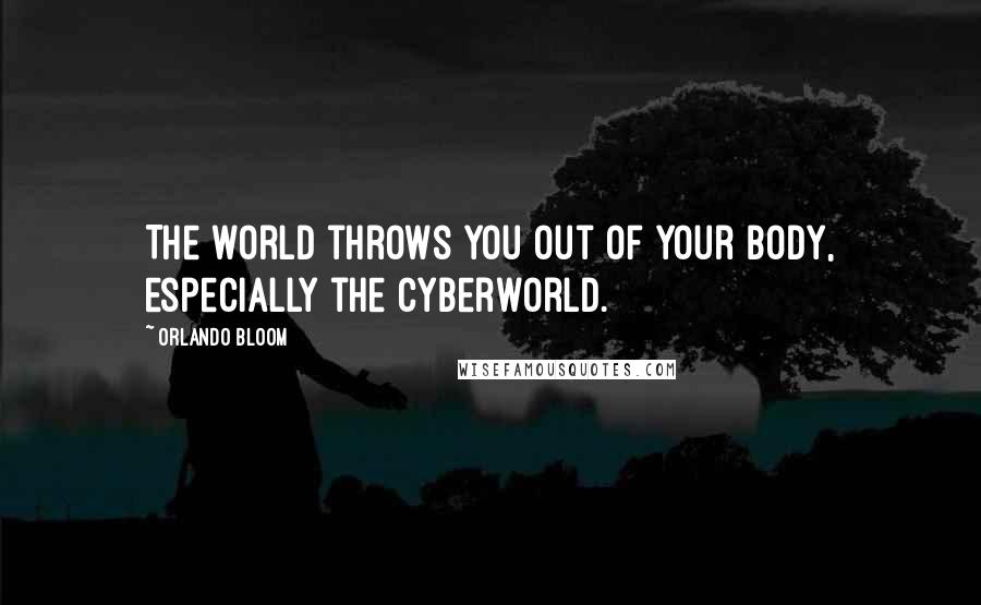 Orlando Bloom Quotes: The world throws you out of your body, especially the cyberworld.