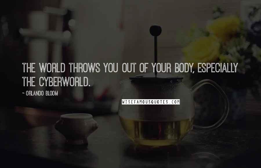 Orlando Bloom Quotes: The world throws you out of your body, especially the cyberworld.