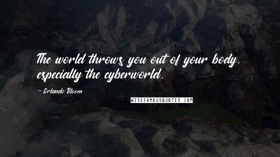 Orlando Bloom Quotes: The world throws you out of your body, especially the cyberworld.